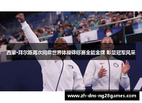 西蒙·拜尔斯再次问鼎世界体操锦标赛全能金牌 彰显冠军风采 西蒙·拜尔斯再次问鼎世界体操锦标赛全能金牌 彰显冠军风采