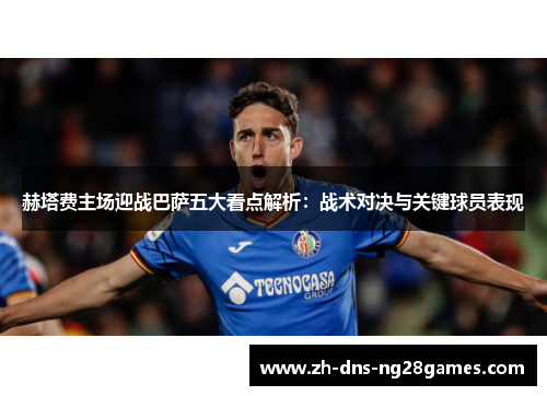 赫塔费主场迎战巴萨五大看点解析：战术对决与关键球员表现