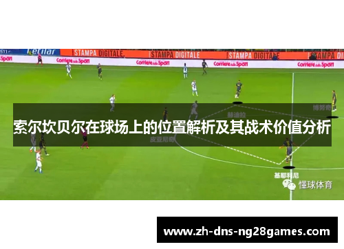 索尔坎贝尔在球场上的位置解析及其战术价值分析