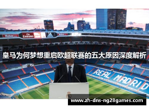皇马为何梦想重启欧超联赛的五大原因深度解析 皇马为何梦想重启欧超联赛的五大原因深度解析
