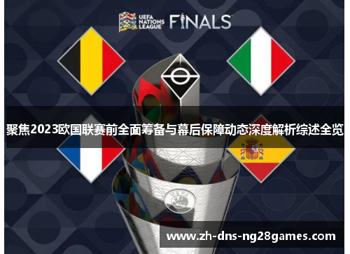 聚焦2023欧国联赛前全面筹备与幕后保障动态深度解析综述全览