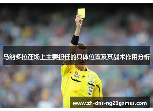 马纳多拉在场上主要担任的具体位置及其战术作用分析 马纳多拉在场上主要担任的具体位置及其战术作用分析