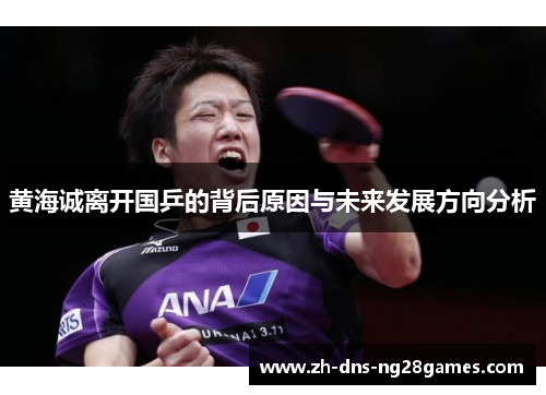 黄海诚离开国乒的背后原因与未来发展方向分析 黄海诚离开国乒的背后原因与未来发展方向分析