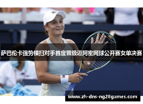 萨巴伦卡强势横扫对手首度晋级迈阿密网球公开赛女单决赛 萨巴伦卡强势横扫对手首度晋级迈阿密网球公开赛女单决赛