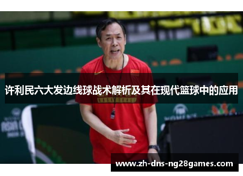 许利民六大发边线球战术解析及其在现代篮球中的应用 许利民六大发边线球战术解析及其在现代篮球中的应用