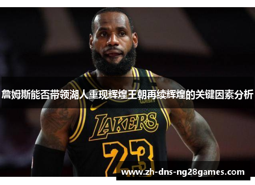 詹姆斯能否带领湖人重现辉煌王朝再续辉煌的关键因素分析 詹姆斯能否带领湖人重现辉煌王朝再续辉煌的关键因素分析