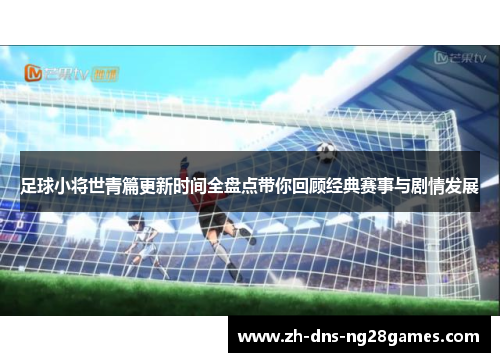足球小将世青篇更新时间全盘点带你回顾经典赛事与剧情发展 足球小将世青篇更新时间全盘点带你回顾经典赛事与剧情发展