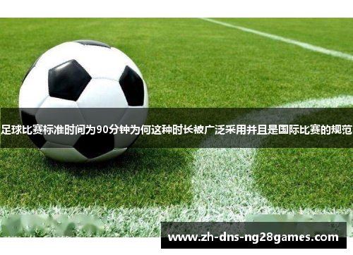 足球比赛标准时间为90分钟为何这种时长被广泛采用并且是国际比赛的规范 足球比赛标准时间为90分钟为何这种时长被广泛采用并且是国际比赛的规范