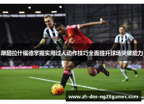 跟随拉什福德掌握实用过人动作技巧全面提升球场突破能力 跟随拉什福德掌握实用过人动作技巧全面提升球场突破能力