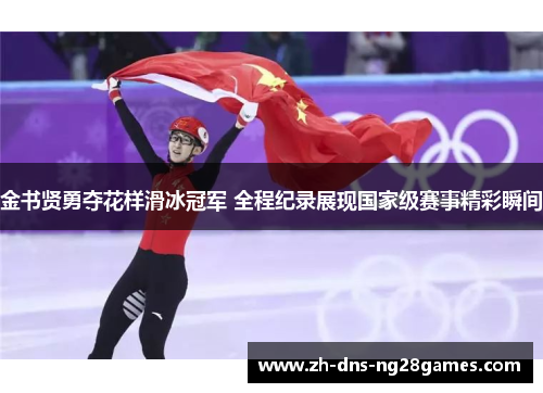 金书贤勇夺花样滑冰冠军 全程纪录展现国家级赛事精彩瞬间