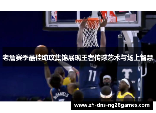 老詹赛季最佳助攻集锦展现王者传球艺术与场上智慧 老詹赛季最佳助攻集锦展现王者传球艺术与场上智慧