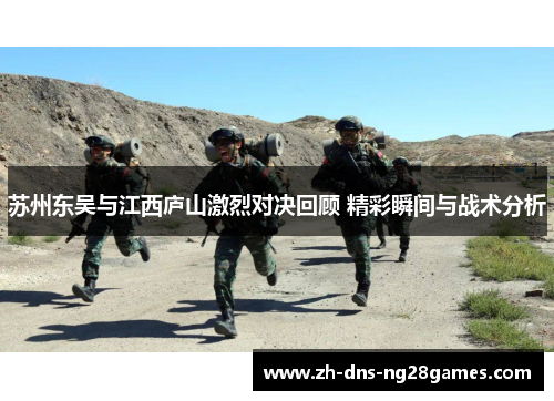 苏州东吴与江西庐山激烈对决回顾 精彩瞬间与战术分析 苏州东吴与江西庐山激烈对决回顾 精彩瞬间与战术分析