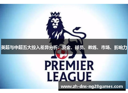 英超与中超五大投入差异分析：资金、球员、教练、市场、影响力