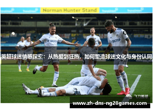英超球迷情感探索:从热爱到狂热,如何塑造球迷文化与身份认同 英超球迷情感探索:从热爱到狂热,如何塑造球迷文化与身份认同