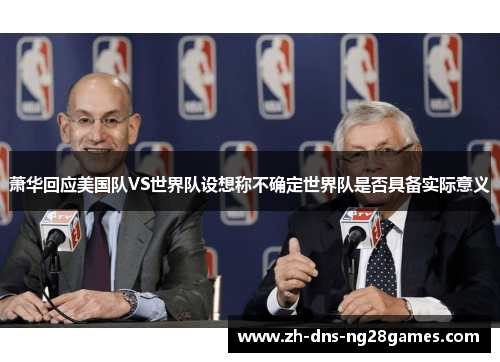 萧华回应美国队VS世界队设想称不确定世界队是否具备实际意义 萧华回应美国队VS世界队设想称不确定世界队是否具备实际意义