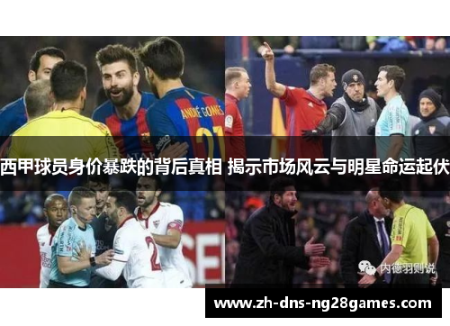 西甲球员身价暴跌的背后真相 揭示市场风云与明星命运起伏