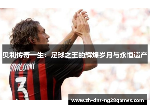 贝利传奇一生：足球之王的辉煌岁月与永恒遗产