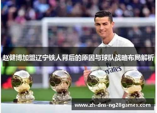 赵健博加盟辽宁铁人背后的原因与球队战略布局解析