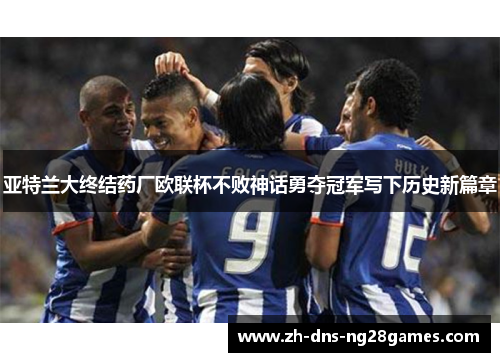 亚特兰大终结药厂欧联杯不败神话勇夺冠军写下历史新篇章 亚特兰大终结药厂欧联杯不败神话勇夺冠军写下历史新篇章