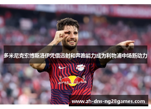 多米尼克索博斯洛伊凭借远射和奔跑能力成为利物浦中场新动力