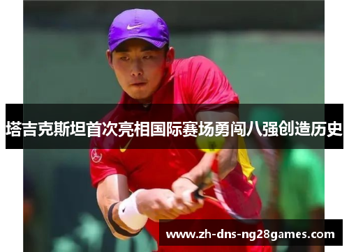 塔吉克斯坦首次亮相国际赛场勇闯八强创造历史 塔吉克斯坦首次亮相国际赛场勇闯八强创造历史