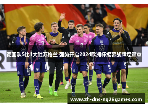 德国队5比1大胜苏格兰 强势开启2024欧洲杯揭幕战辉煌篇章