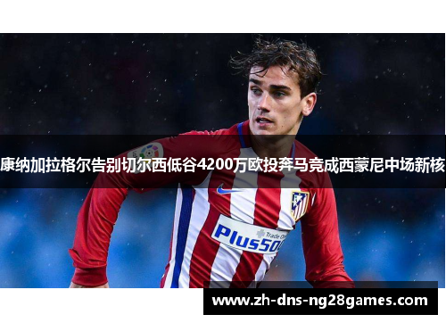康纳加拉格尔告别切尔西低谷4200万欧投奔马竞成西蒙尼中场新核