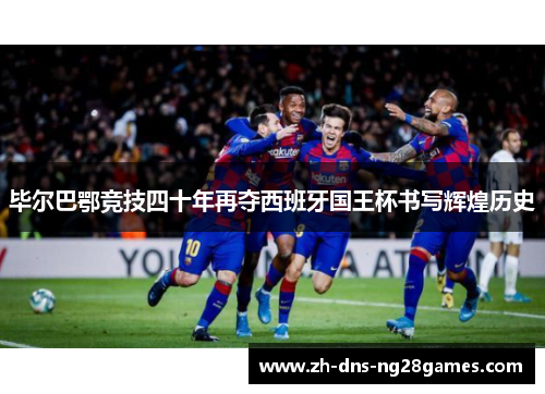 毕尔巴鄂竞技四十年再夺西班牙国王杯书写辉煌历史