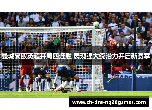 曼城豪取英超开局四连胜 展现强大统治力开启新赛季 曼城豪取英超开局四连胜 展现强大统治力开启新赛季