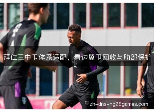 拜仁三中卫体系适配，看边翼卫回收与肋部保护