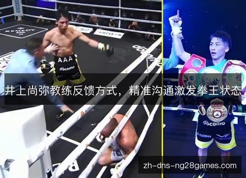 井上尚弥教练反馈方式,精准沟通激发拳王状态 井上尚弥教练反馈方式,精准沟通激发拳王状态